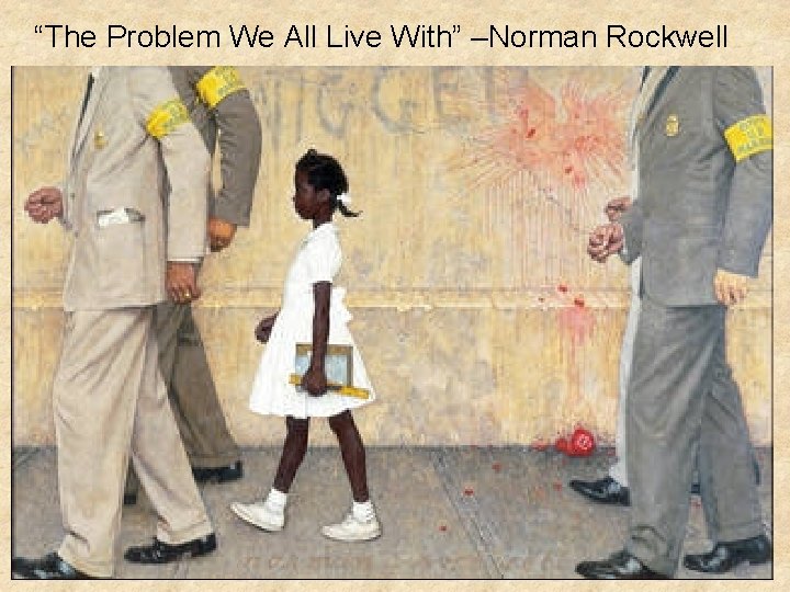 “The Problem We All Live With” –Norman Rockwell 