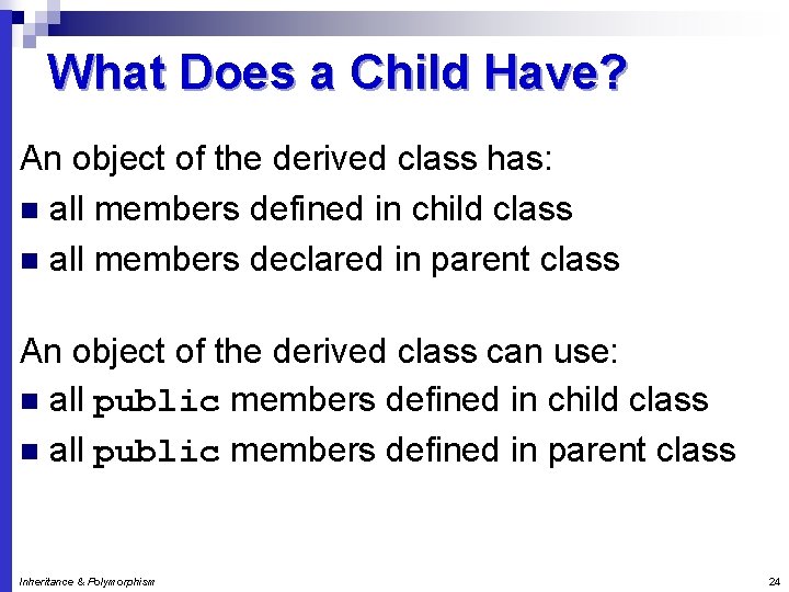 What Does a Child Have? An object of the derived class has: n all