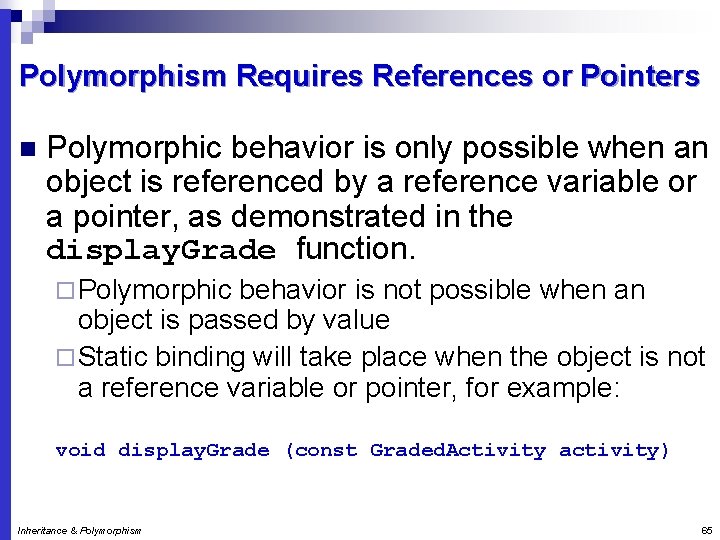 Polymorphism Requires References or Pointers n Polymorphic behavior is only possible when an object