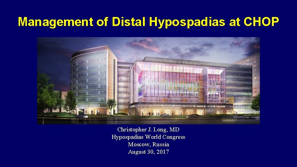 Management of Distal Hypospadias at CHOP Christopher J. Long, MD Hypospadias World Congress Moscow, Management of Distal Hypospadias at CHOP Christopher J. Long, MD Hypospadias World Congress Moscow,