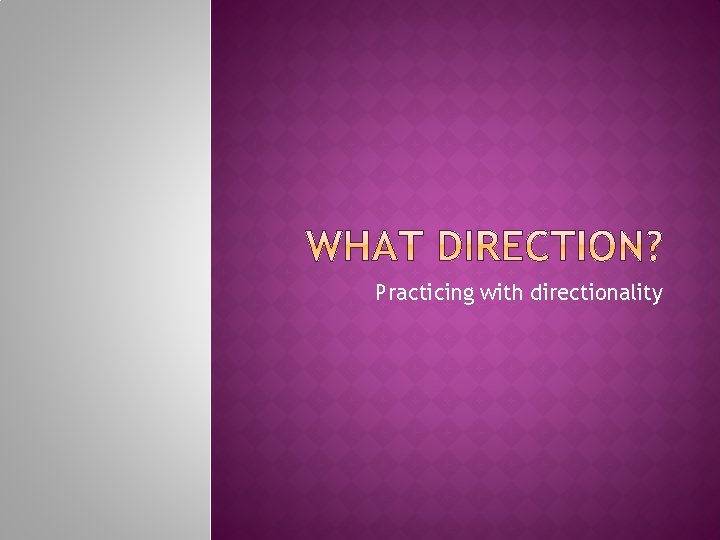 Practicing with directionality 