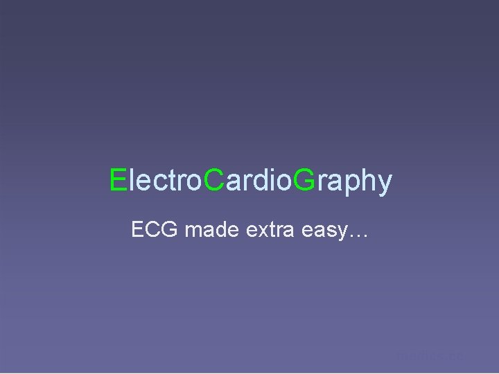 Electro. Cardio. Graphy ECG made extra easy… medics. cc 