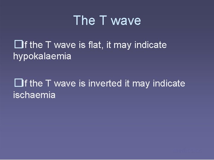 The T wave �If the T wave is flat, it may indicate hypokalaemia �If