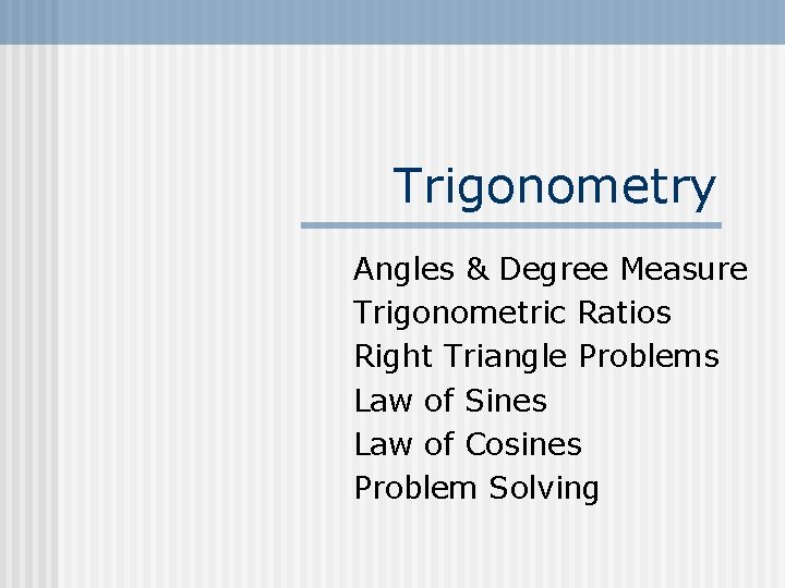 Trigonometry Angles & Degree Measure Trigonometric Ratios Right Triangle Problems Law of Sines Law