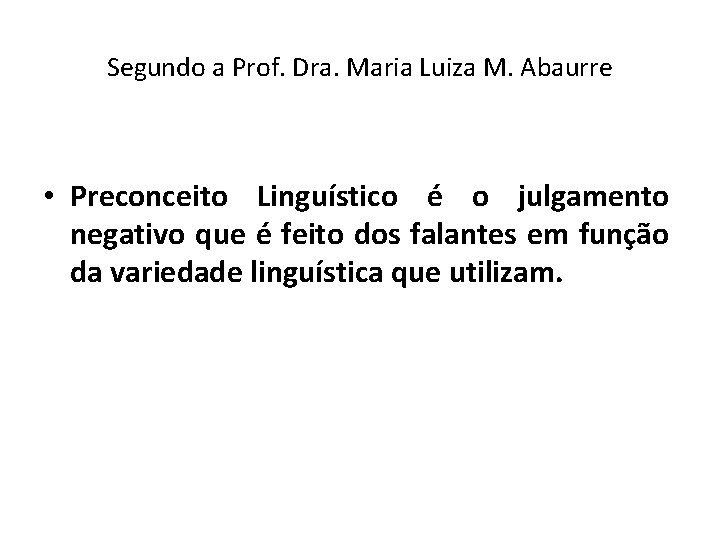 Segundo a Prof. Dra. Maria Luiza M. Abaurre • Preconceito Linguístico é o julgamento