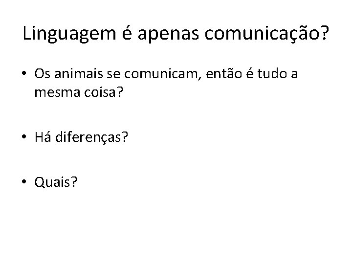 Linguagem é apenas comunicação? • Os animais se comunicam, então é tudo a mesma