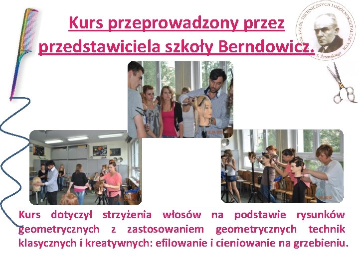 Kurs przeprowadzony przez przedstawiciela szkoły Berndowicz. Kurs dotyczył strzyżenia włosów na podstawie rysunków geometrycznych Kurs przeprowadzony przez przedstawiciela szkoły Berndowicz. Kurs dotyczył strzyżenia włosów na podstawie rysunków geometrycznych
