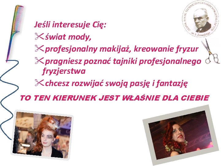 Jeśli interesuje Cię: "świat mody, "profesjonalny makijaż, kreowanie fryzur "pragniesz poznać tajniki profesjonalnego fryzjerstwa Jeśli interesuje Cię: "świat mody, "profesjonalny makijaż, kreowanie fryzur "pragniesz poznać tajniki profesjonalnego fryzjerstwa