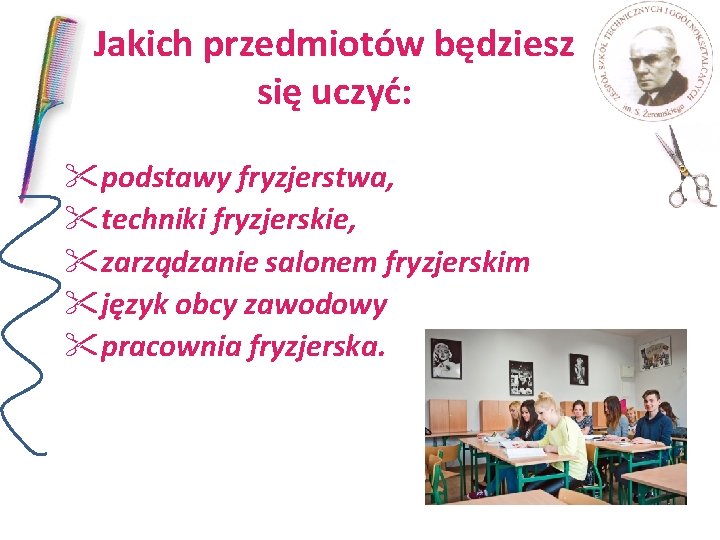 Jakich przedmiotów będziesz się uczyć: "podstawy fryzjerstwa, "techniki fryzjerskie, "zarządzanie salonem fryzjerskim "język obcy Jakich przedmiotów będziesz się uczyć: "podstawy fryzjerstwa, "techniki fryzjerskie, "zarządzanie salonem fryzjerskim "język obcy