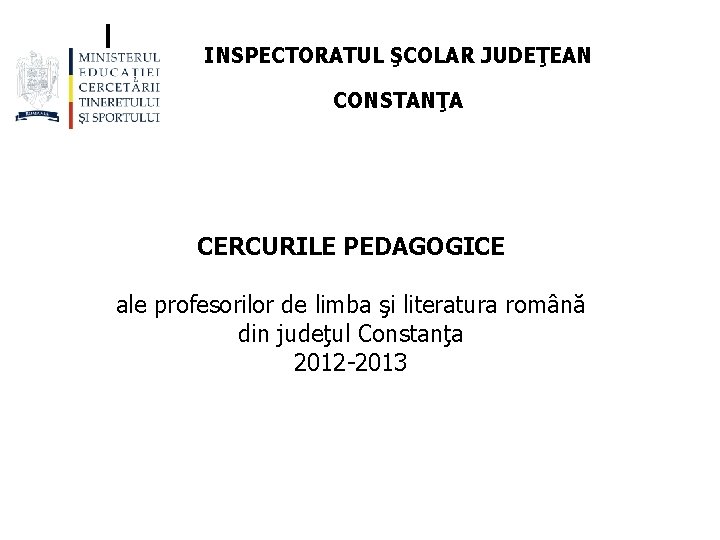 INSPECTORATUL ŞCOLAR JUDEŢEAN CONSTANŢA CERCURILE PEDAGOGICE ale profesorilor de limba şi literatura română din