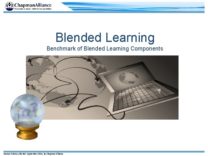 Blended Learning Benchmark of Blended Learning Components Research data collected: September 2010, by Chapman