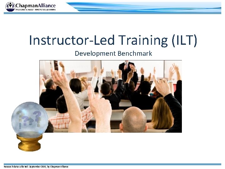 Instructor-Led Training (ILT) Development Benchmark Research data collected: September 2010, by Chapman Alliance 