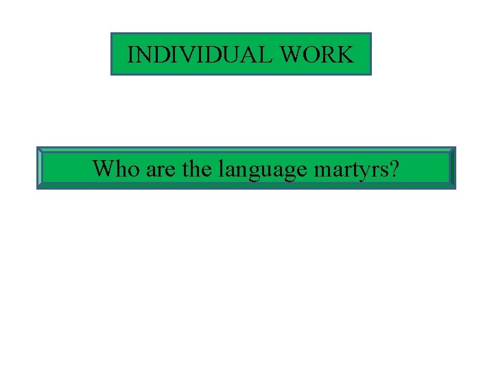 INDIVIDUAL WORK Who are the language martyrs? 