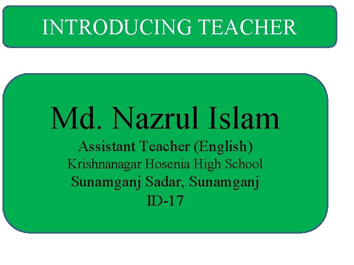 INTRODUCING TEACHER Md. Nazrul Islam Assistant Teacher (English) Krishnanagar Hosenia High School Sunamganj Sadar,