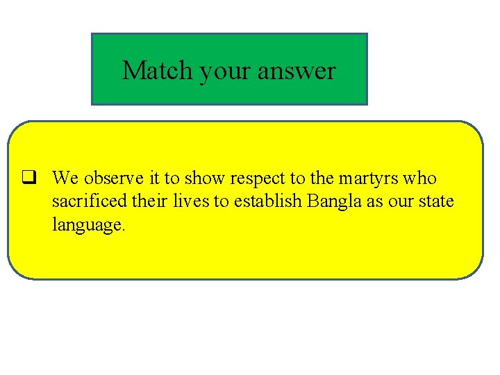 Match your answer q We observe it to show respect to the martyrs who