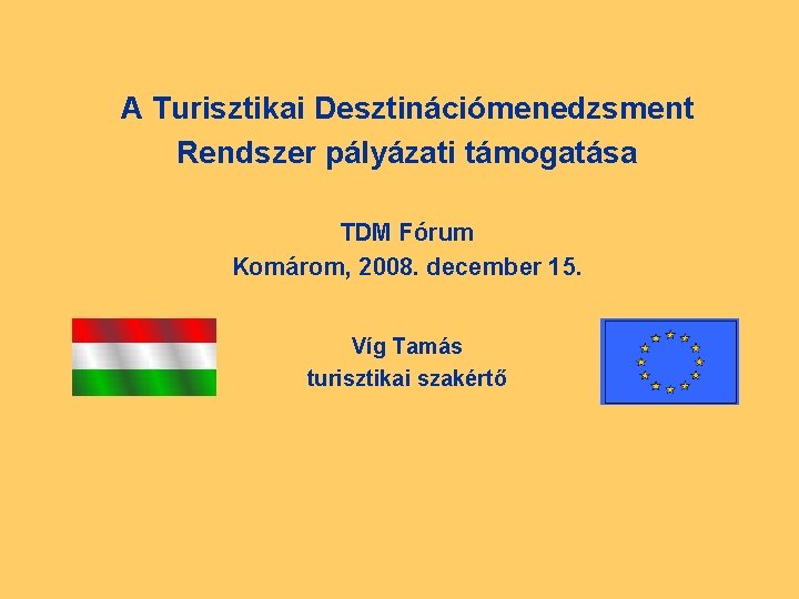 A Turisztikai Desztinációmenedzsment Rendszer pályázati támogatása TDM Fórum Komárom, 2008. december 15. Víg Tamás