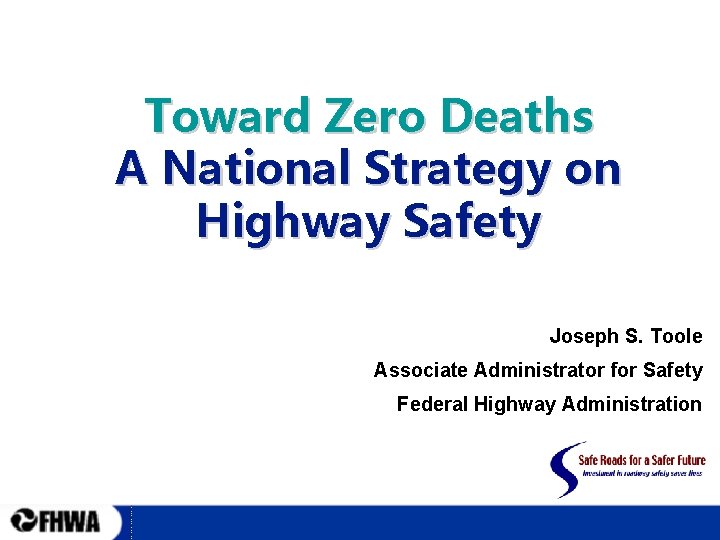 Toward Zero Deaths A National Strategy on Highway Safety Joseph S. Toole Associate Administrator