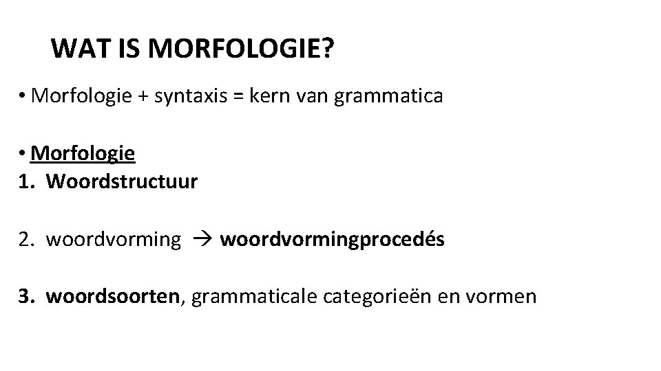 WAT IS MORFOLOGIE? • Morfologie + syntaxis = kern van grammatica • Morfologie 1.