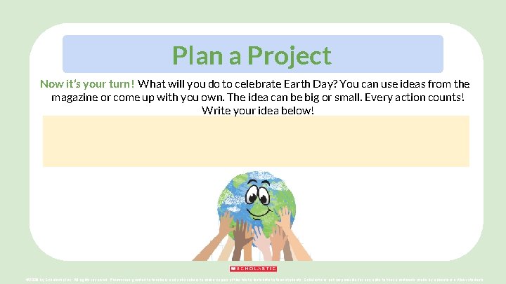 Plan a Project Now it’s your turn! What will you do to celebrate Earth