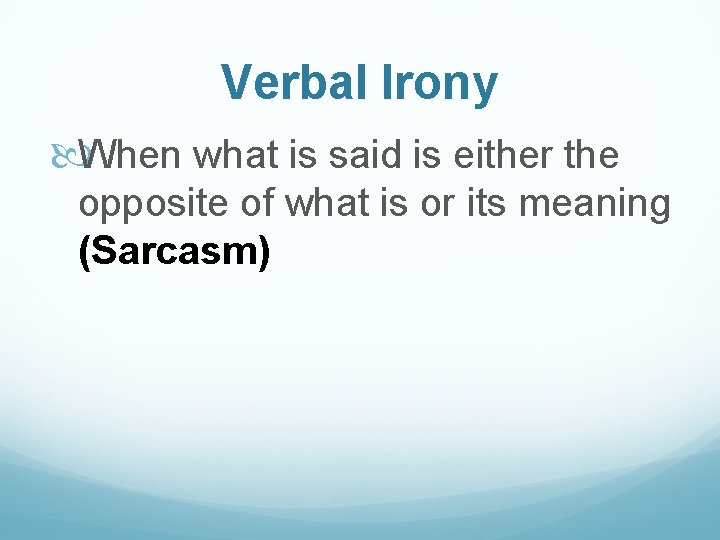 Verbal Irony When what is said is either the opposite of what is or