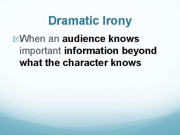Dramatic Irony When an audience knows important information beyond what the character knows 