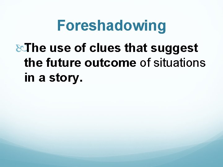 Foreshadowing The use of clues that suggest the future outcome of situations in a