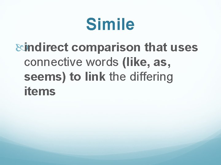Simile indirect comparison that uses connective words (like, as, seems) to link the differing