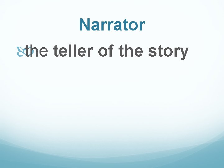 Narrator the teller of the story 