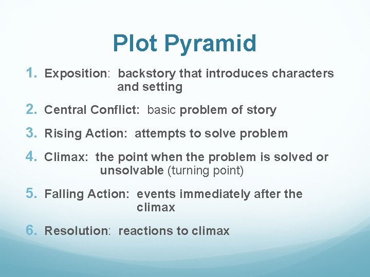 Plot Pyramid 1. Exposition: backstory that introduces characters and setting 2. Central Conflict: basic