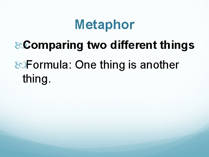 Metaphor Comparing two different things Formula: One thing is another thing. 
