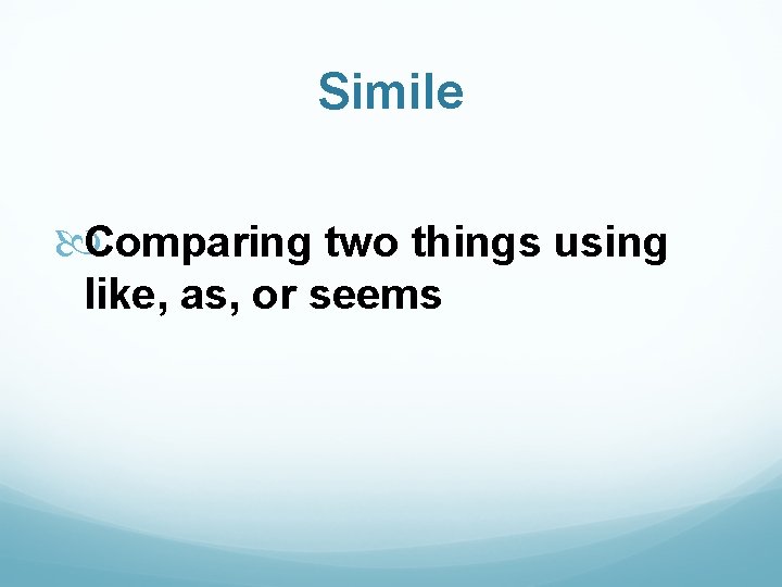 Simile Comparing two things using like, as, or seems 