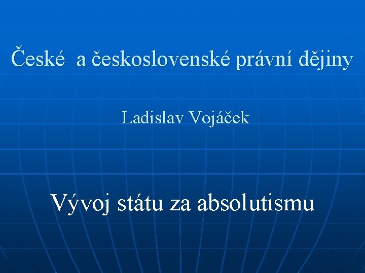 České a československé právní dějiny Ladislav Vojáček Vývoj státu za absolutismu 