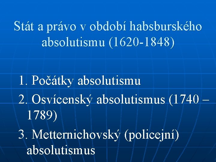 Stát a právo v období habsburského absolutismu (1620 -1848) 1. Počátky absolutismu 2. Osvícenský