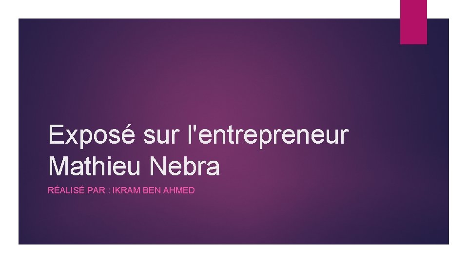 Exposé sur l'entrepreneur Mathieu Nebra RÉALISÉ PAR : IKRAM BEN AHMED 