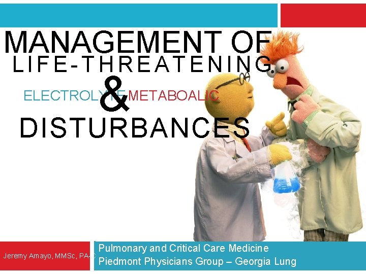 MANAGEMENT OF LIFE-THREATENING & ELECTROLYTE METABOALIC DISTURBANCES Jeremy Amayo, MMSc, PA-C Pulmonary and Critical