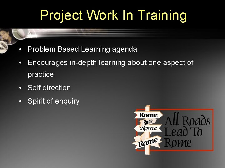 Project Work In Training • Problem Based Learning agenda • Encourages in-depth learning about