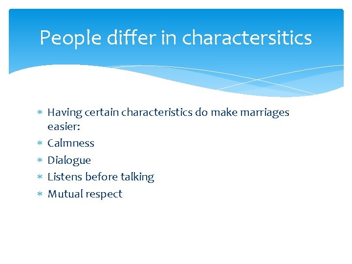 People differ in charactersitics Having certain characteristics do make marriages easier: Calmness Dialogue Listens