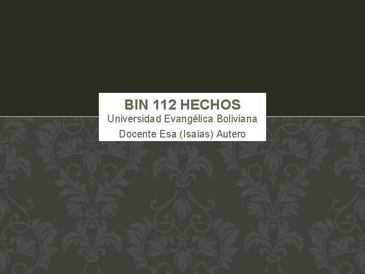 BIN 112 HECHOS Universidad Evangélica Boliviana Docente Esa (Isaías) Autero 