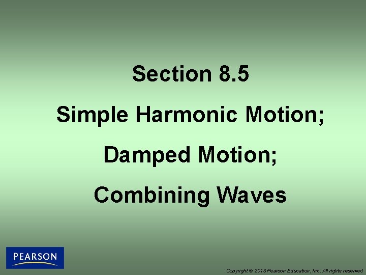 Section 8. 5 Simple Harmonic Motion; Damped Motion; Combining Waves Copyright © 2013 Pearson