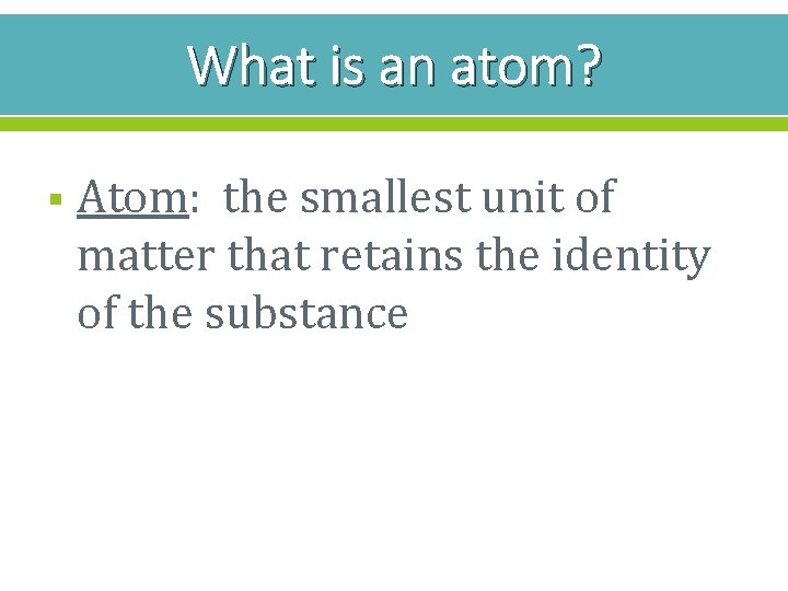 What is an atom? § Atom: the smallest unit of matter that retains the