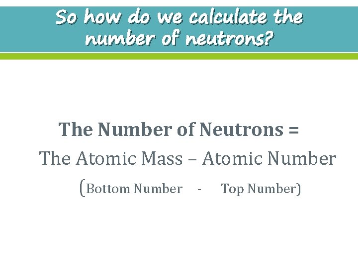 So how do we calculate the number of neutrons? The Number of Neutrons =