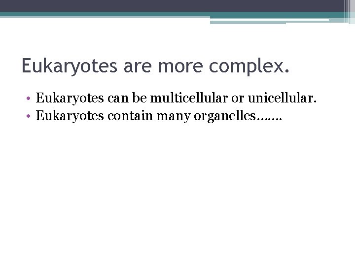 Eukaryotes are more complex. • Eukaryotes can be multicellular or unicellular. • Eukaryotes contain