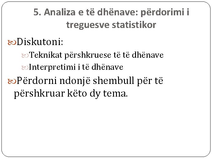 5. Analiza e të dhënave: përdorimi i treguesve statistikor Diskutoni: Teknikat përshkruese të të 5. Analiza e të dhënave: përdorimi i treguesve statistikor Diskutoni: Teknikat përshkruese të të