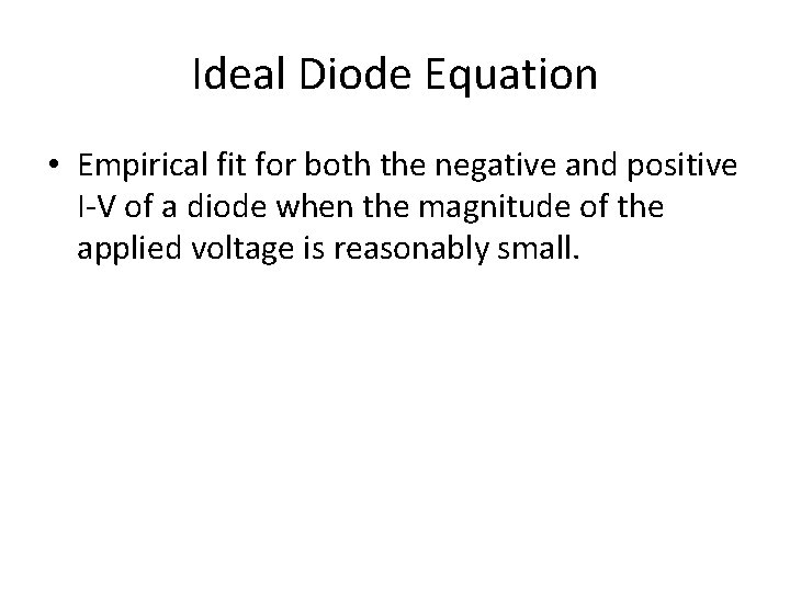 Ideal Diode Equation • Empirical fit for both the negative and positive I-V of