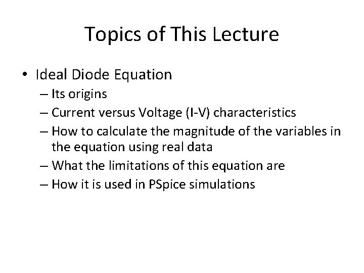 Topics of This Lecture • Ideal Diode Equation – Its origins – Current versus