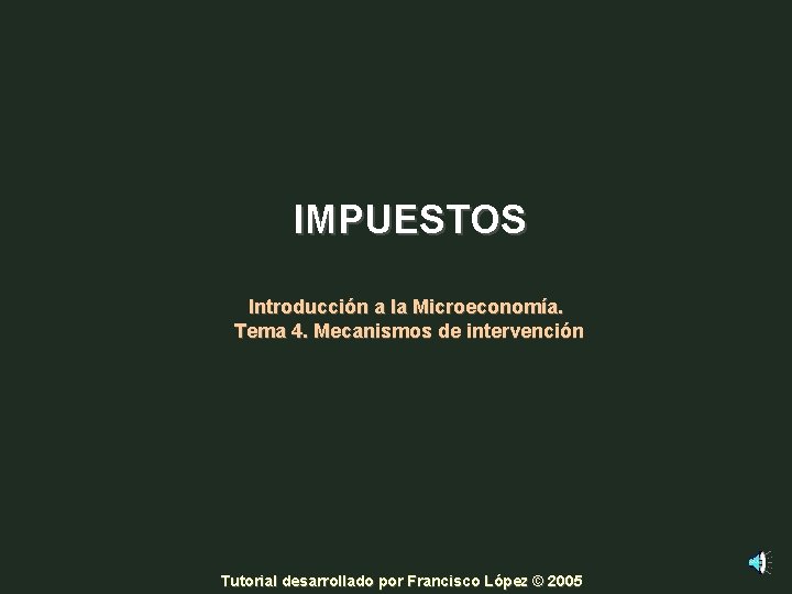 IMPUESTOS Introducción a la Microeconomía. Tema 4. Mecanismos de intervención Tutorial desarrollado por Francisco