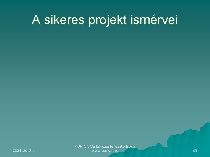 A sikeres projekt ismérvei 2021. 06. 04. AGRION Vállalkozásfejlesztő Iroda www. agrion. hu 63