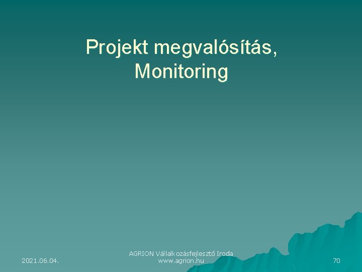 Projekt megvalósítás, Monitoring 2021. 06. 04. AGRION Vállalkozásfejlesztő Iroda www. agrion. hu 70 