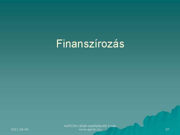 Finanszírozás 2021. 06. 04. AGRION Vállalkozásfejlesztő Iroda www. agrion. hu 97 