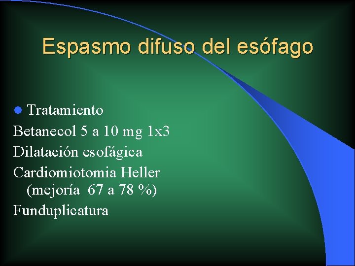 Espasmo difuso del esófago l Tratamiento Betanecol 5 a 10 mg 1 x 3 Espasmo difuso del esófago l Tratamiento Betanecol 5 a 10 mg 1 x 3